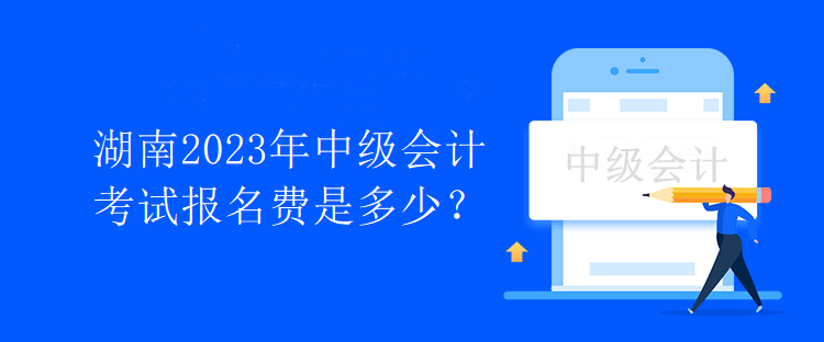 湖南2023年中级会计考试报名费是多少？