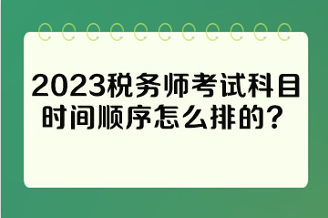 2023税务师考试科目时间顺序怎么排的？