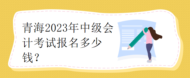 青海2023年中级会计考试报名多少钱？