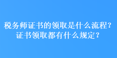 税务师证书的领取是什么流程？证书领取都有什么规定？