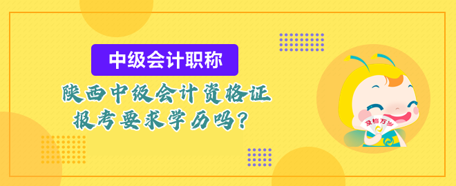 陕西中级会计资格证报考要求学历吗？