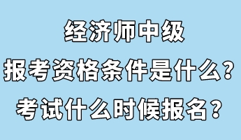 经济师中级报考资格条件是什么？考试什么时候报名？