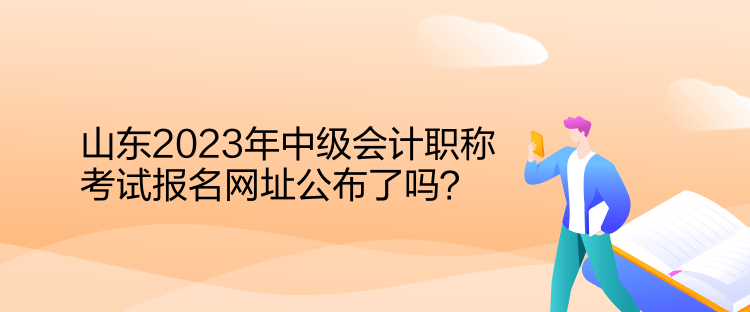 山东2023年中级会计职称考试报名网址公布了吗？