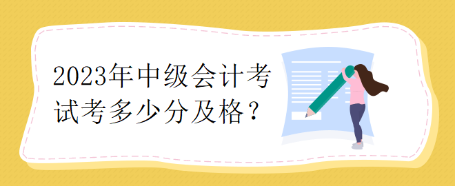 2023年中级会计考试考多少分及格？