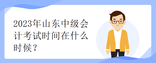 2023年山东中级会计考试时间在什么时候？