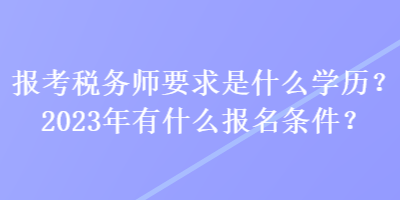 报考税务师要求是什么学历？2023年有什么报名条件？