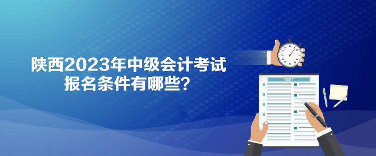 陕西2023年中级会计考试报名条件有哪些？