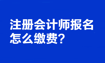 注册会计师报名怎么缴费的？可以更改报考科目吗？