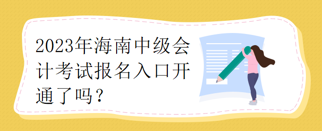 2023年海南中级会计考试报名入口开通了吗？