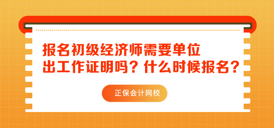 初级经济师报名需要单位出工作证明吗？什么时候报名？