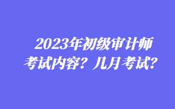 2023年初级审计师考试内容？几月考试？