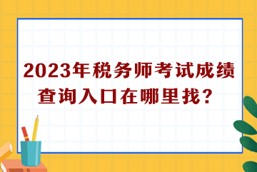 2023年税务师考试成绩查询入口在哪里找？