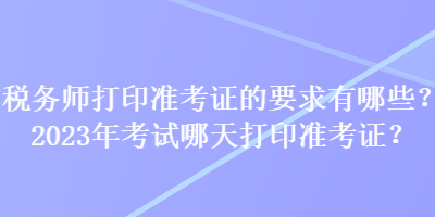 税务师打印准考证的要求有哪些？2023年考试哪天打印准考证？