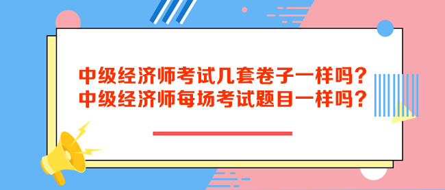 中级经济师考试几套卷子一样吗？中级经济师每场考试题目一样吗？