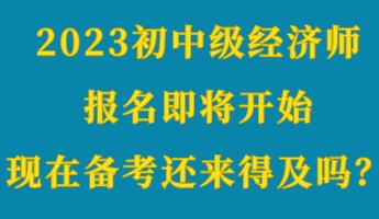 2023初中级经济师报名即将开始 现在备考还来得及吗？