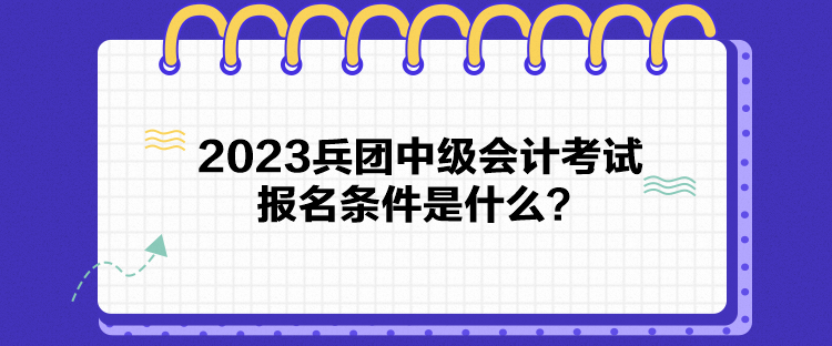 2023兵团中级会计考试报名条件是什么？