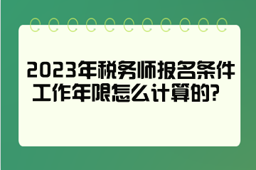 2023年税务师报名条件工作年限怎么计算的？