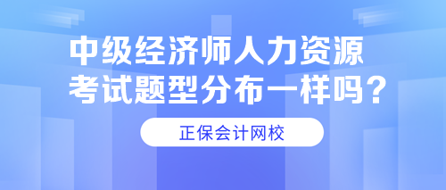 中级经济师人力资源考试题型分布一样吗？