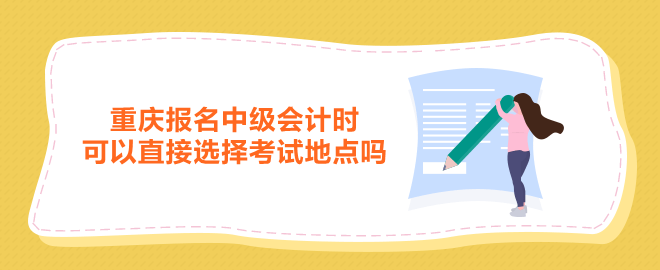 重庆报名中级会计时可以直接选择考试地点吗