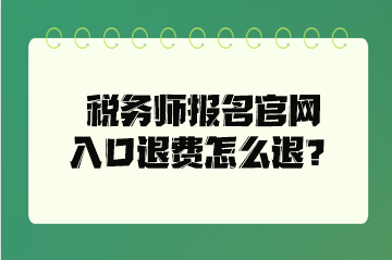 税务师报名官网入口退费怎么退？