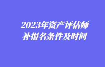 2023年资产评估师补报名条件及时间