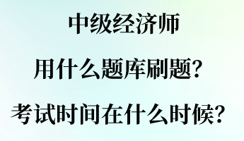 中级经济师用什么题库刷题？考试时间大概在什么时候？