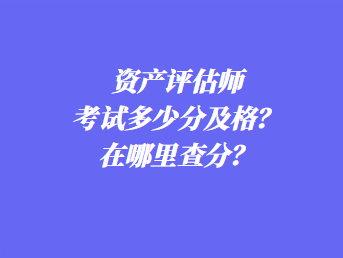 资产评估师考试多少分及格？在哪里查分？