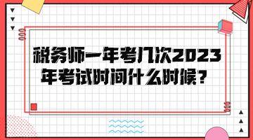 税务师一年考几次？2023年考试时间是什么时候？