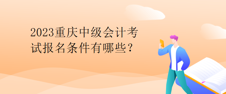 2023重庆中级会计考试报名条件有哪些？