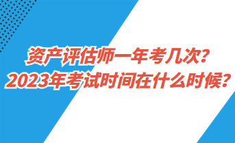 资产评估师一年考几次？2023年考试时间在什么时候？