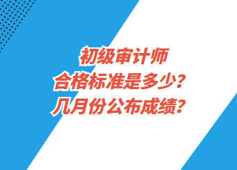 初级审计师合格标准是多少？几月份公布成绩？