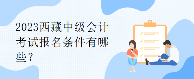 2023西藏中级会计考试报名条件有哪些？