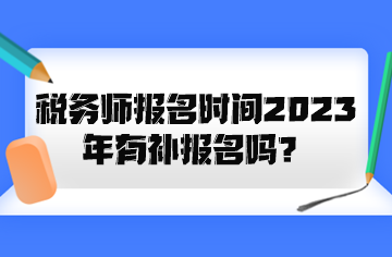 税务师报名时间2023年有补报名吗？