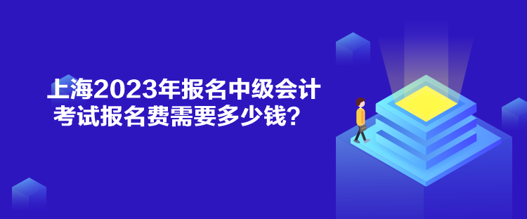 上海2023年报名中级会计考试报名费需要多少钱？
