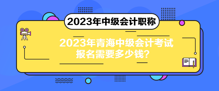 2023年青海中级会计考试报名需要多少钱？