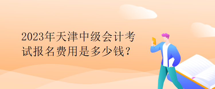 2023年天津中级会计考试报名费用是多少钱？