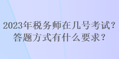 2023年税务师在几号考试？答题方式有什么要求？