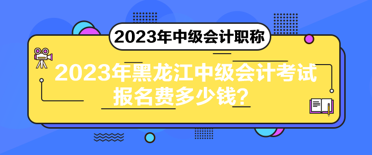 2023年黑龍江中級(jí)會(huì)計(jì)考試報(bào)名費(fèi)多少錢？