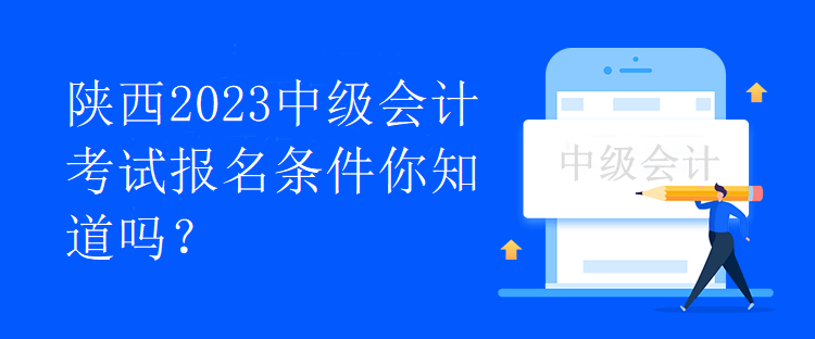 陕西2023中级会计考试报名条件你知道吗？