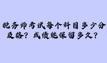 税务师考试每个科目多少分及格？成绩能保留多久？