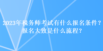 2023年税务师考试有什么报名条件？报名大致是什么流程？