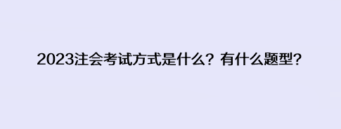 2023注会考试方式是什么？有什么题型？