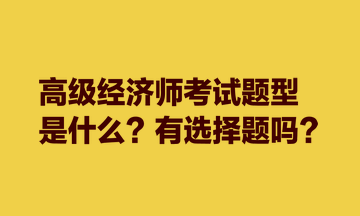 高级经济师考试题型是什么？有选择题吗？