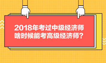 2018年考过中级经济师，啥时候能考高级经济师？