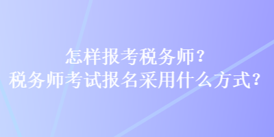 怎样报考税务师？税务师考试报名采用什么方式？