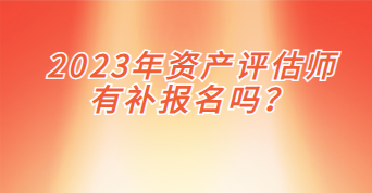 2023年资产评估师有补报名吗？