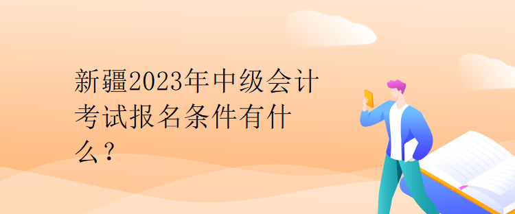 新疆2023年中级会计考试报名条件有什么？