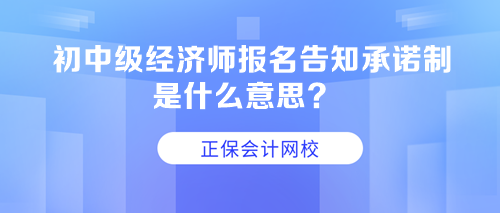 初中级经济师报名告知承诺制是什么意思？