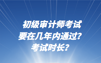 初级审计师考试要在几年内通过？考试时长？