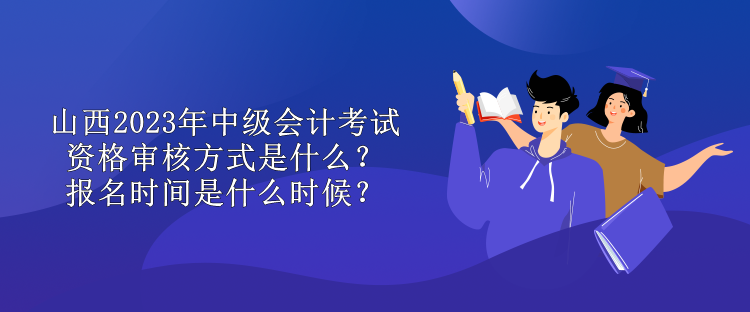 山西2023年中级会计考试资格审核方式是什么？报名时间是什么时候？